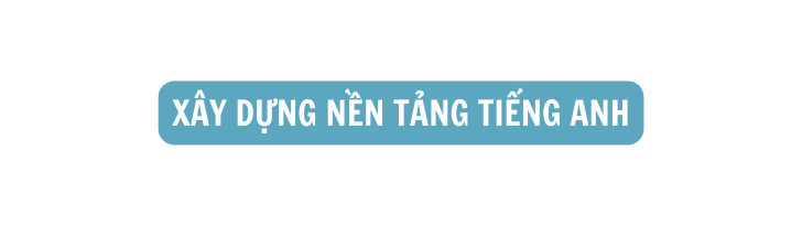 XÂY DỰNG NỀN TẢNG TIẾNG ANH